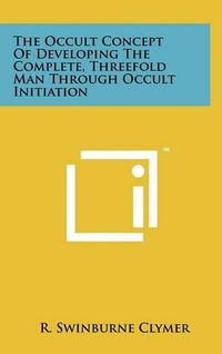 Cover image for The Occult Concept of Developing the Complete, Threefold Man Through Occult Initiation