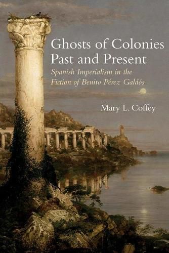 Cover image for Ghosts of Colonies Past and Present: Spanish Imperialism in the Fiction of Benito Perez Galdos