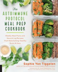 Cover image for The Autoimmune Protocol Meal Prep Cookbook: Weekly Meal Plans and Nourishing Recipes That Make Eating Healthy Quick & Easy