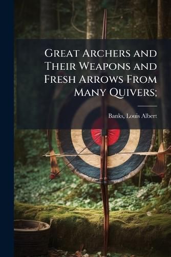 Cover image for Great Archers and Their Weapons and Fresh Arrows From Many Quivers;