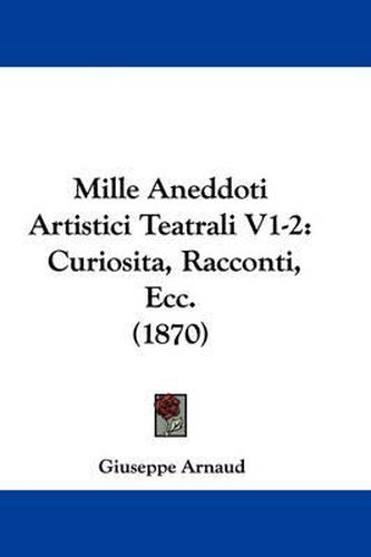 Cover image for Mille Aneddoti Artistici Teatrali V1-2: Curiosita, Racconti, Ecc. (1870)