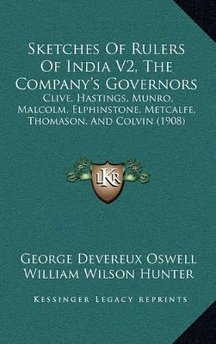 Cover image for Sketches of Rulers of India V2, the Company's Governors: Clive, Hastings, Munro, Malcolm, Elphinstone, Metcalfe, Thomason, and Colvin (1908)