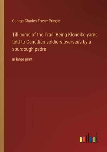 Cover image for Tillicums of the Trail; Being Klondike yarns told to Canadian soldiers overseas by a sourdough padre