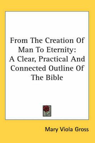 Cover image for From the Creation of Man to Eternity: A Clear, Practical and Connected Outline of the Bible