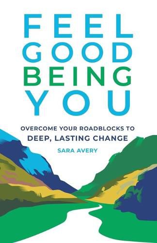 Cover image for Feel Good Being You: Overcome Your Roadblocks to Deep, Lasting Change