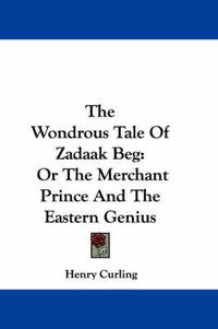 Cover image for The Wondrous Tale of Zadaak Beg: Or the Merchant Prince and the Eastern Genius