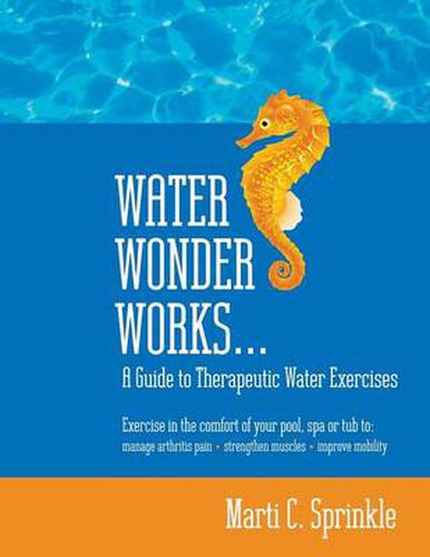 Cover image for Water Wonder Works: A Guide to Therapeutic Water Exercises to Manage Arthritis Pain, Strengthen Muscles and Improve Mobility