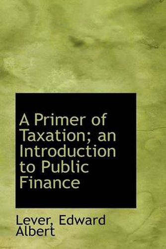 Cover image for A Primer of Taxation; an Introduction to Public Finance