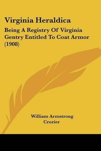 Cover image for Virginia Heraldica: Being a Registry of Virginia Gentry Entitled to Coat Armor (1908)