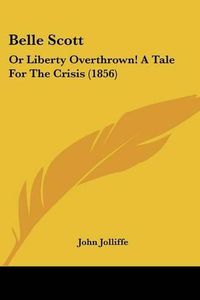 Cover image for Belle Scott: Or Liberty Overthrown! a Tale for the Crisis (1856)