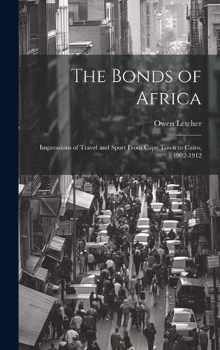 Cover image for The Bonds of Africa; Impressions of Travel and Sport From Cape Town to Cairo, 1902-1912