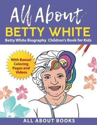 Cover image for All About Betty White: Betty White Biography Children's Book for Kids (With Bonus! Coloring Pages and Videos)