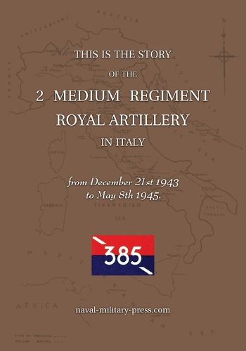 Cover image for 2 MEDIUM REGIMENT ROYAL ARTILLERY IN ITALY December 21st 1943 to May 8th 1945