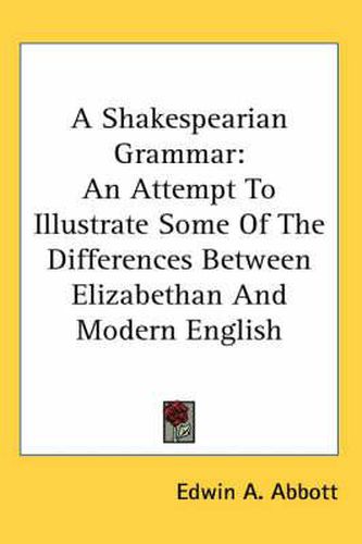 A Shakespearian Grammar: An Attempt to Illustrate Some of the Differences Between Elizabethan and Modern English