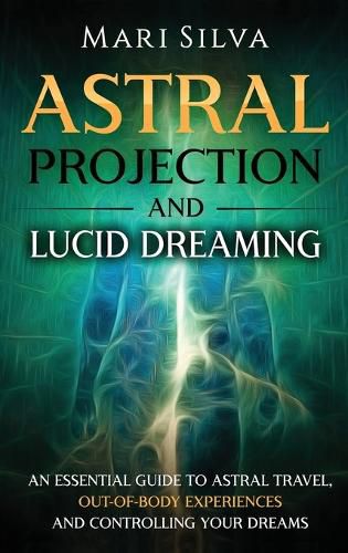 Cover image for Astral Projection and Lucid Dreaming: An Essential Guide to Astral Travel, Out-Of-Body Experiences and Controlling Your Dreams
