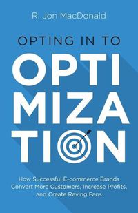 Cover image for Opting in to Optimization: How Successful Ecommerce Brands Convert More Customers, Increase Profits, and Create Raving Fans