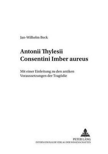 Cover image for Antonii Thylesii Consentini  Imber Aureus: Mit Einer Einleitung Zu Den Antiken Voraussetzungen Der Tragoedie