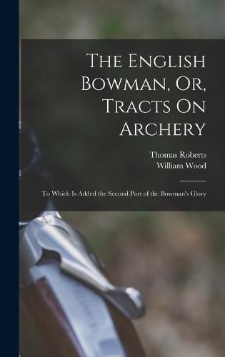 The English Bowman, Or, Tracts On Archery