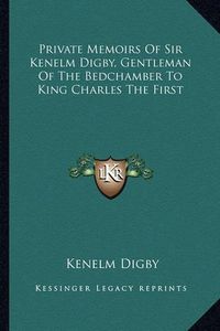 Cover image for Private Memoirs of Sir Kenelm Digby, Gentleman of the Bedchamber to King Charles the First