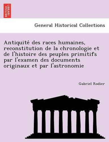 Cover image for Antiquite Des Races Humaines, Reconstitution de La Chronologie Et de L'Histoire Des Peuples Primitifs Par L'Examen Des Documents Originaux Et Par L'Astronomie