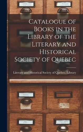 Cover image for Catalogue of Books in the Library of the Literary and Historical Society of Quebec [microform]