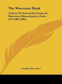 Cover image for The Worcester Book: A Diary of Noteworthy Events, in Worcester, Massachusetts, from 1657-1883 (1884)