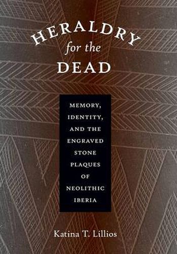 Cover image for Heraldry for the Dead: Memory, Identity, and the Engraved Stone Plaques of Neolithic Iberia