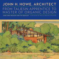 Cover image for John H. Howe, Architect: From Taliesin Apprentice to Master of Organic Design