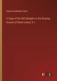 Cover image for A Copy of the Old Epitaphs in the Burying Ground of Block-Island, R. I.