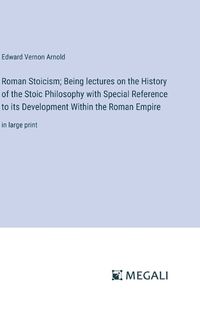 Cover image for Roman Stoicism; Being lectures on the History of the Stoic Philosophy with Special Reference to its Development Within the Roman Empire