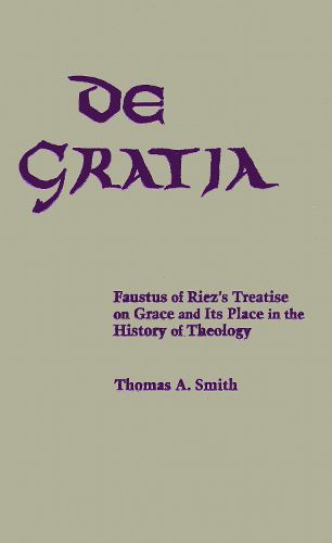 Cover image for De Gratia: Faustus of Riez's Treatise on Grace and Its Place in the History of Theology