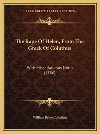 Cover image for The Rape of Helen, from the Greek of Coluthus: With Miscellaneous Notes (1786)