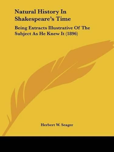 Cover image for Natural History in Shakespeare's Time: Being Extracts Illustrative of the Subject as He Knew It (1896)