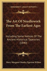 Cover image for The Art of Needlework from the Earliest Ages: Including Some Notices of the Ancient Historical Tapestries (1840)