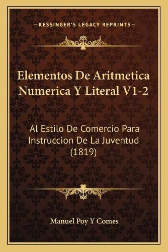 Cover image for Elementos de Aritmetica Numerica y Literal V1-2: Al Estilo de Comercio Para Instruccion de La Juventud (1819)