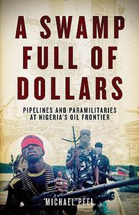 Cover image for A Swamp Full of Dollars: Pipelines and Paramilitaries at Nigeria's Oil Frontier