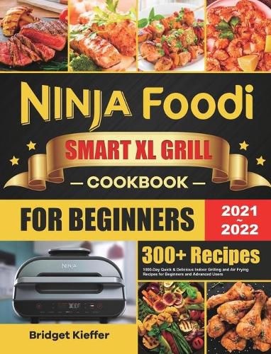 Cover image for Ninja Foodi Smart XL Grill Cookbook for Beginners 2021-2022: 1000-Day Quick & Delicious Indoor Grilling and Air Frying Recipes for Beginners and Advanced Users