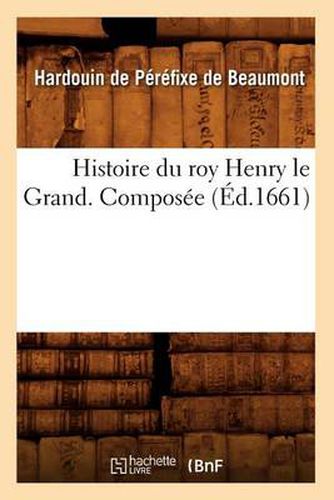 Cover image for Histoire Du Roy Henry Le Grand. Composee (Ed.1661)