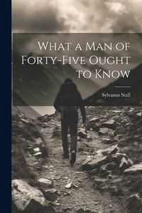 Cover image for What a Man of Forty-Five Ought to Know