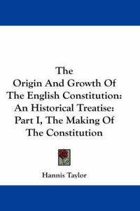 Cover image for The Origin and Growth of the English Constitution: An Historical Treatise: Part I, the Making of the Constitution