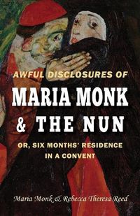 Cover image for Awful Disclosures of Maria Monk & The Nun; or, Six Months' Residence in a Convent