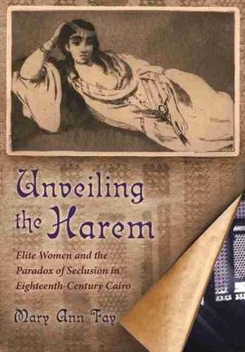 Cover image for Unveiling the Harem: Elite Women and the Paradox of Seclusion in Eighteenth-Century Cairo