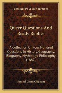 Cover image for Queer Questions and Ready Replies: A Collection of Four Hundred Questions in History, Geography, Biography, Mythology, Philosophy (1887)