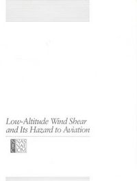 Cover image for Low-altitude Wind Shear and Its Hazard to Aviation: Report of the Committee on Low-Altitude Wind Shear and Its Hazard to Aviation : a Joint Study [by] Commission on Engineering and Technical Systems ...[et Al.]