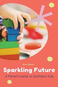 Cover image for Sparkling Future A Parent's Guide to Confident Kids