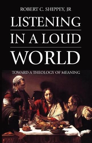 Cover image for Listening in a Loud World: Toward a Theology of Meaning