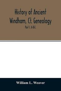 Cover image for History of ancient Windham, Ct. Genealogy: Containing a genealogical record of all the early families of ancient Windham, embracing the present towns of Windham, Mansfield, Hampton, Chaplin and Scotland: Part I. A-Bil.