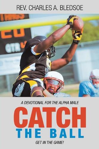 Cover image for Catch the Ball: Get in the Game! a Devotional for the Alpha Male