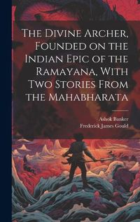 Cover image for The Divine Archer, Founded on the Indian Epic of the Ramayana, With two Stories From the Mahabharata
