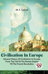 Cover image for Civilisation in Europe.General History of Civilisation in Europe,from the Fall of the Roman Empire Till the French Revolution